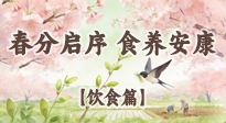 【節(jié)氣飲食】春分啟序，食養(yǎng)安康——春分節(jié)氣飲食養(yǎng)生指南！